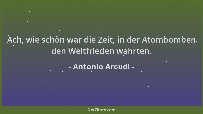 Antonio Arcudi - Ach, wie schön war die Zeit, in der Atombomben den Weltfrieden wahrten....