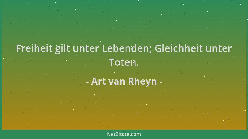 Art van Rheyn - Freiheit gilt unter Lebenden; Gleichheit unter Toten....