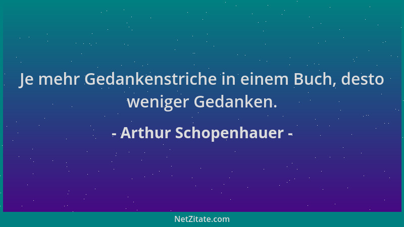 Arthur Schopenhauer - Je mehr Gedankenstriche in einem Buch, desto weniger Gedanken....