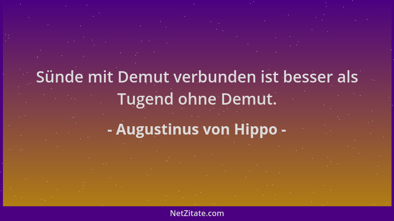 Augustinus von Hippo - Sünde mit Demut verbunden ist besser als Tugend ohne Demut....