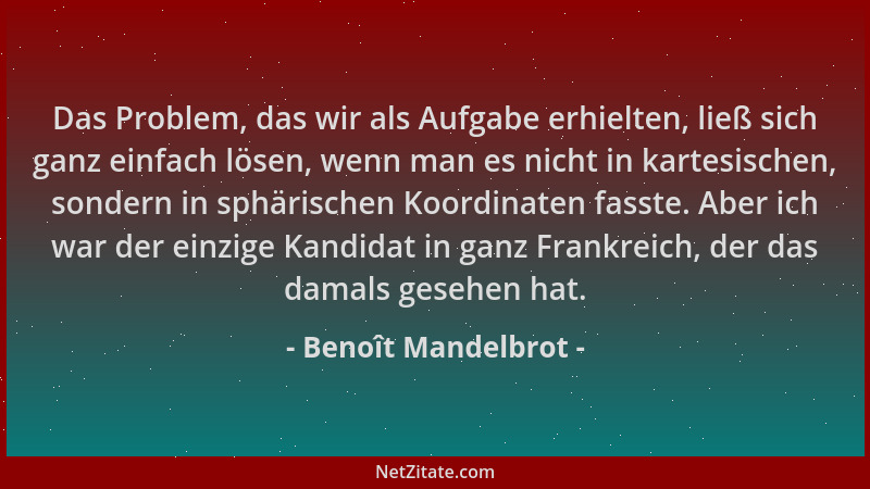 Benoît Mandelbrot - Das Problem, das wir als Aufgabe erhielten, ließ sich ganz einfach lösen, wenn man es nicht in kartesis...