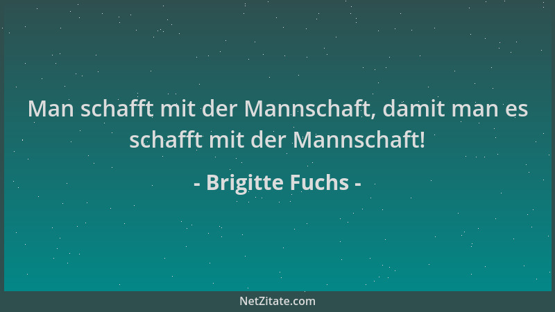 Brigitte Fuchs - Man schafft mit der Mannschaft, damit man es schafft mit der Mannschaft!...