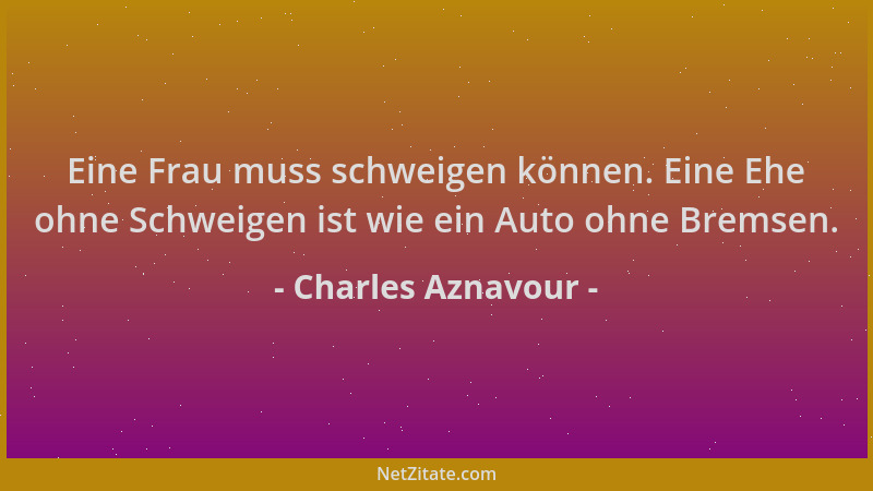 Charles Aznavour - Eine Frau muss schweigen können. Eine Ehe ohne Schweigen ist wie ein Auto ohne Bremsen....