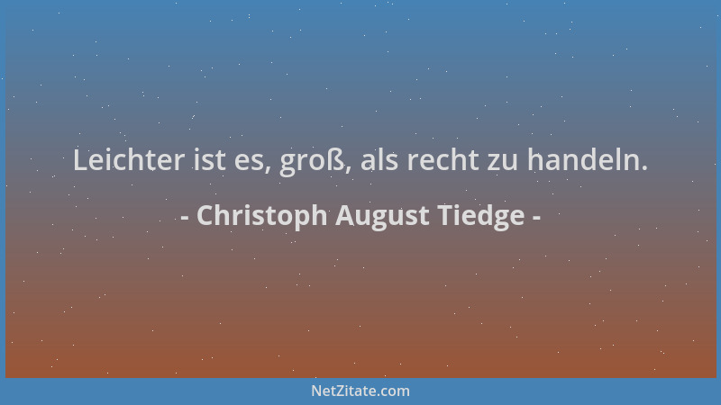 Christoph August Tiedge - Leichter ist es, groß, als recht zu handeln....