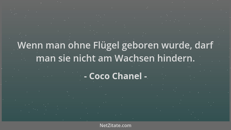 Coco Chanel - Wenn man ohne Flügel geboren wurde, darf man sie nicht am Wachsen hindern....