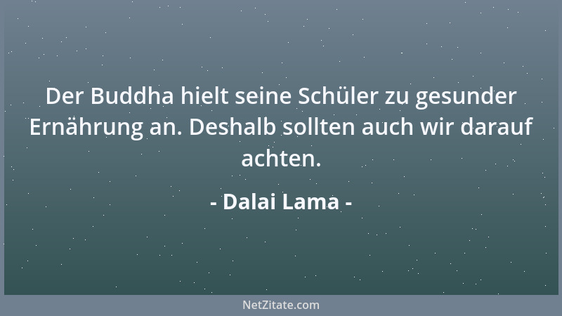 Dalai Lama - Der Buddha hielt seine Schüler zu gesunder Ernährung an. Deshalb sollten auch wir darauf achten....