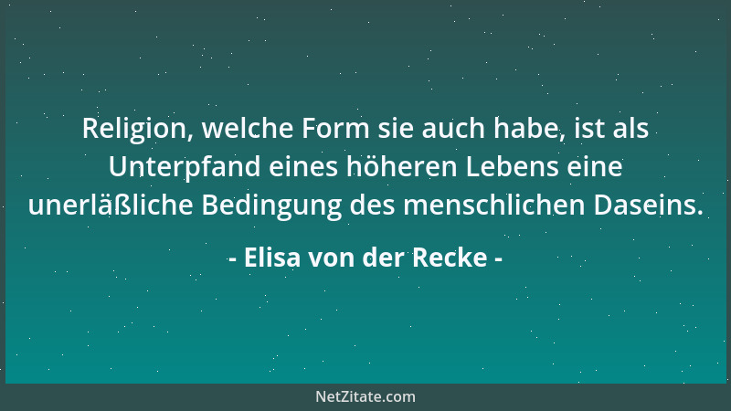 Elisa von der Recke - Religion, welche Form sie auch habe, ist als Unterpfand eines höheren Lebens eine unerläßliche Beding...