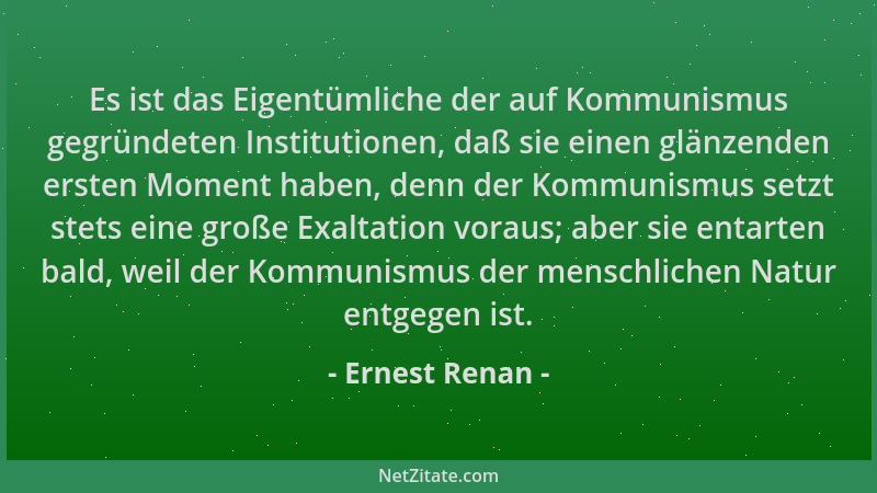 Ernest Renan - Es ist das Eigentümliche der auf Kommunismus gegründeten Institutionen, daß sie einen glänzenden ersten Mome...