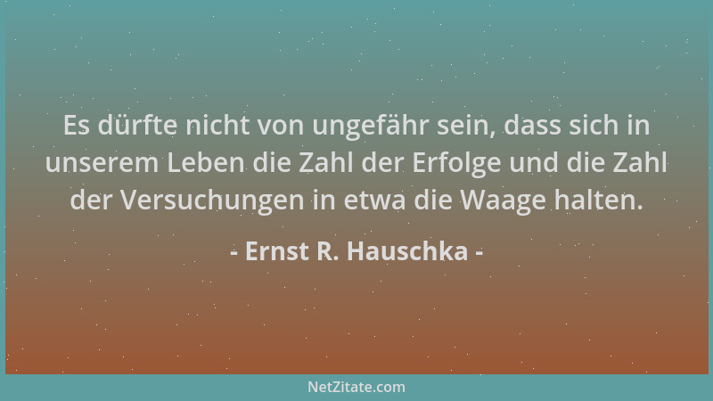 Ernst R. Hauschka - Es dürfte nicht von ungefähr sein, dass sich in unserem Leben die Zahl der Erfolge und die Zahl der Ver...
