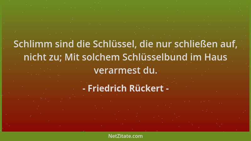 Friedrich Rückert - Schlimm sind die Schlüssel, die nur schließen auf, nicht zu; Mit solchem Schlüsselbund im Haus verarmes...