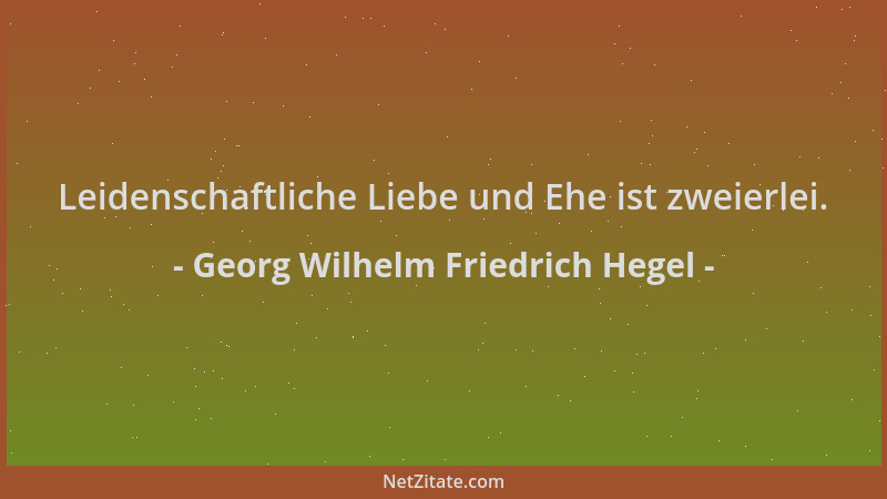 Georg Wilhelm Friedrich Hegel - Leidenschaftliche Liebe und Ehe ist zweierlei....