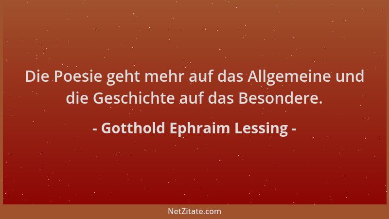 Gotthold Ephraim Lessing - Die Poesie geht mehr auf das Allgemeine und die Geschichte auf das Besondere....