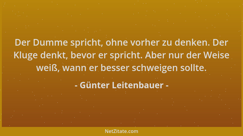 Günter Leitenbauer - Der Dumme spricht, ohne vorher zu denken. Der Kluge denkt, bevor er spricht. Aber nur der Weise weiß,...