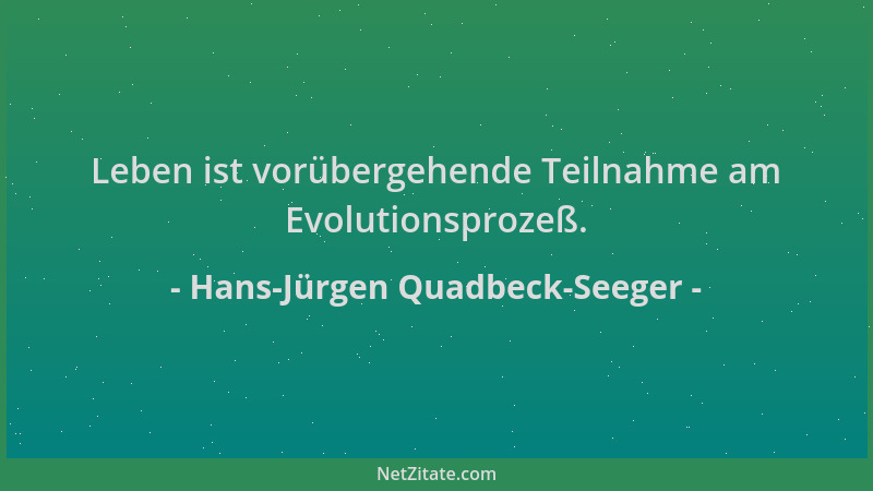 Hans-Jürgen Quadbeck-Seeger - Leben ist vorübergehende Teilnahme am Evolutionsprozeß....