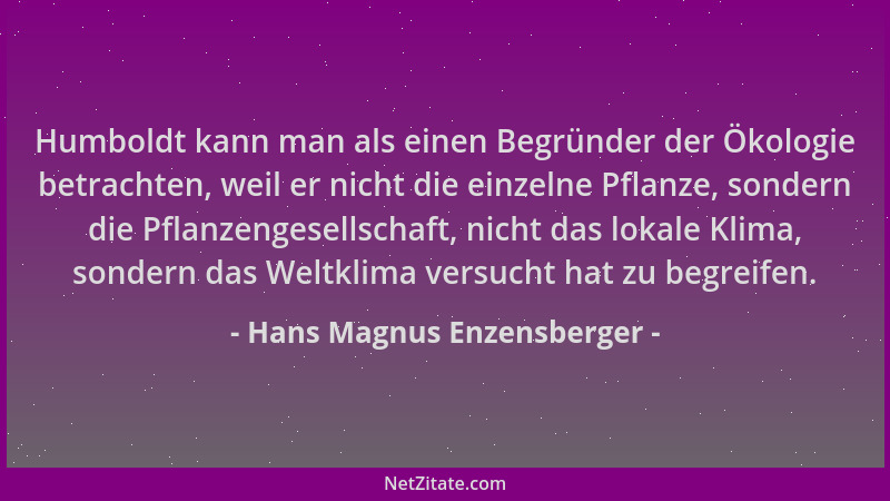 Hans Magnus Enzensberger - Humboldt kann man als einen Begründer der Ökologie betrachten, weil er nicht die einzelne Pflanz...