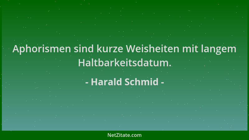 Harald Schmid - Aphorismen sind kurze Weisheiten mit langem Haltbarkeitsdatum....