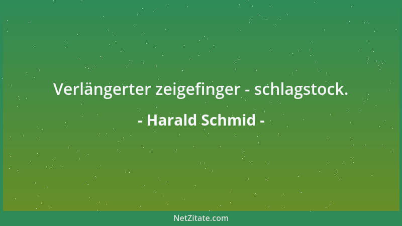 Harald Schmid - Verlängerter zeigefinger - schlagstock....