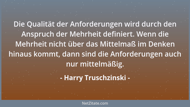 Harry Truschzinski - Die Qualität der Anforderungen wird durch den Anspruch der Mehrheit definiert. Wenn die Mehrheit nicht...