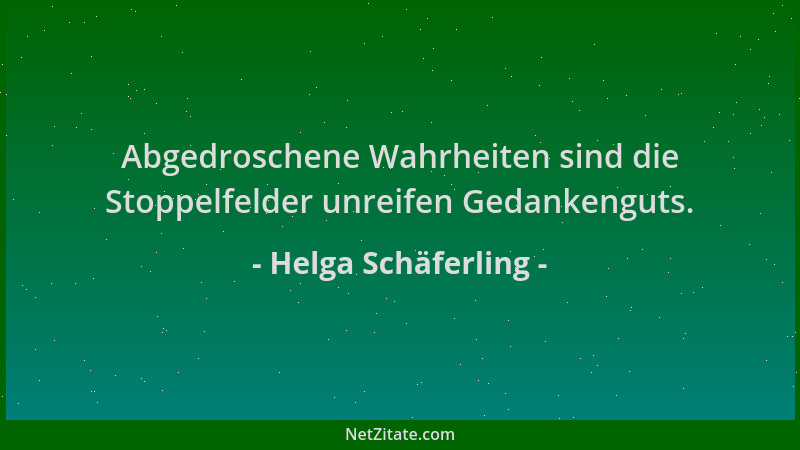 Helga Schäferling - Abgedroschene Wahrheiten sind die Stoppelfelder unreifen Gedankenguts....
