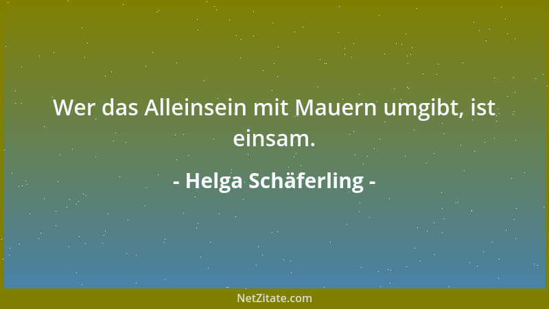 Helga Schäferling - Wer das Alleinsein mit Mauern umgibt, ist einsam....