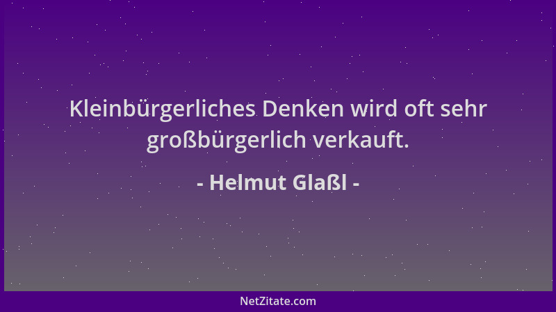 Helmut Glaßl - Kleinbürgerliches Denken wird oft sehr großbürgerlich verkauft....