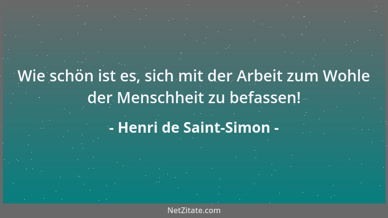 Henri de Saint-Simon - Wie schön ist es, sich mit der Arbeit zum Wohle der Menschheit zu befassen!...