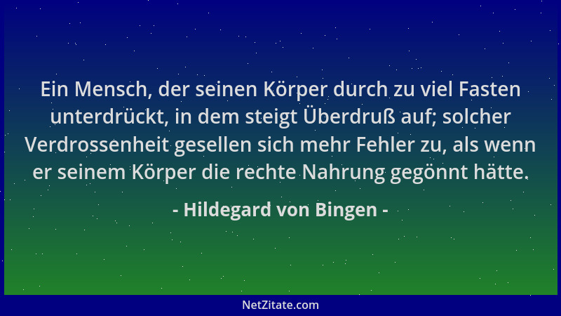 Hildegard von Bingen - Ein Mensch, der seinen Körper durch zu viel Fasten unterdrückt, in dem steigt Überdruß auf; solcher...