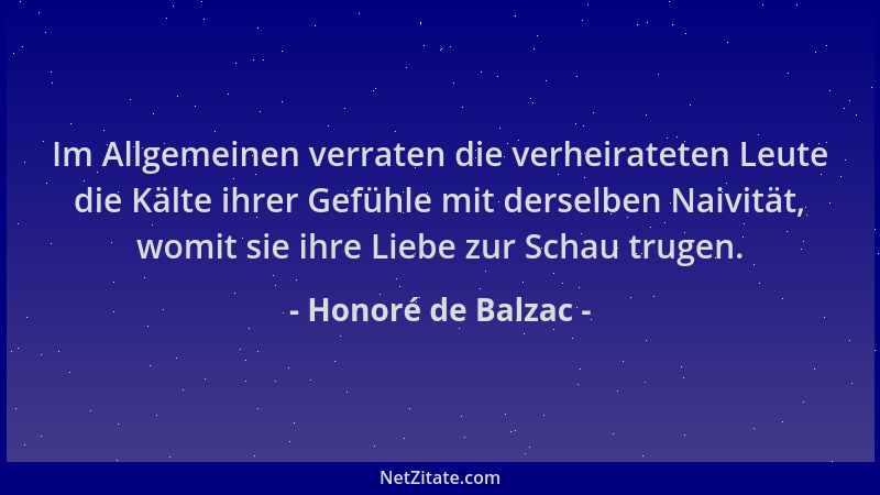 Honoré de Balzac - Im Allgemeinen verraten die verheirateten Leute die Kälte ihrer Gefühle mit derselben Naivität, womit si...