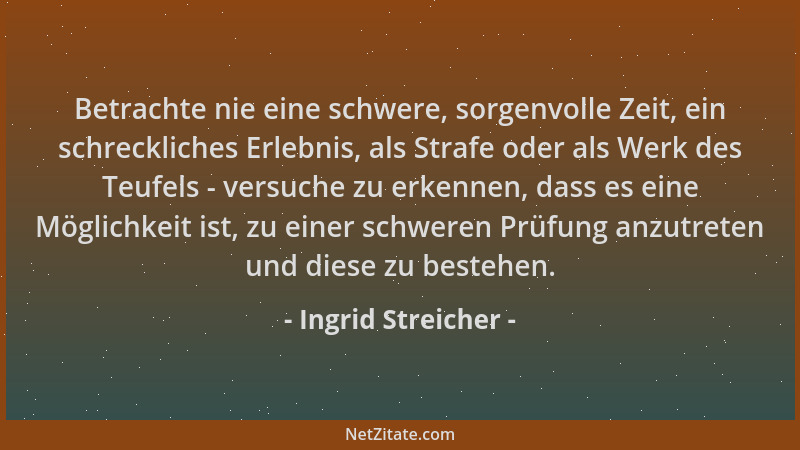 Ingrid Streicher - Betrachte nie eine schwere, sorgenvolle Zeit, ein schreckliches Erlebnis, als Strafe oder als Werk des T...