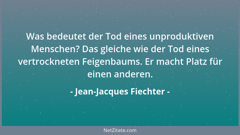 Jean-Jacques Fiechter - Was bedeutet der Tod eines unproduktiven Menschen? Das gleiche wie der Tod eines vertrockneten Feig...