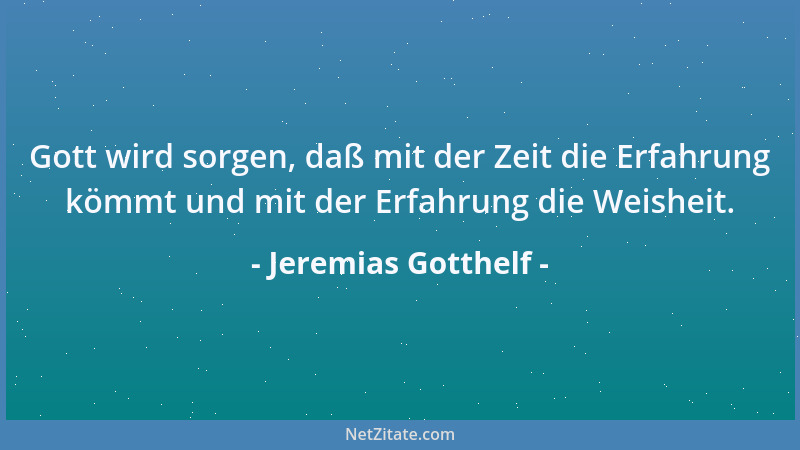 Jeremias Gotthelf - Gott wird sorgen, daß mit der Zeit die Erfahrung kömmt und mit der Erfahrung die Weisheit....