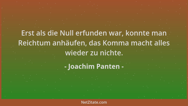 Joachim Panten - Erst als die Null erfunden war, konnte man Reichtum anhäufen, das Komma macht alles wieder zu nichte....