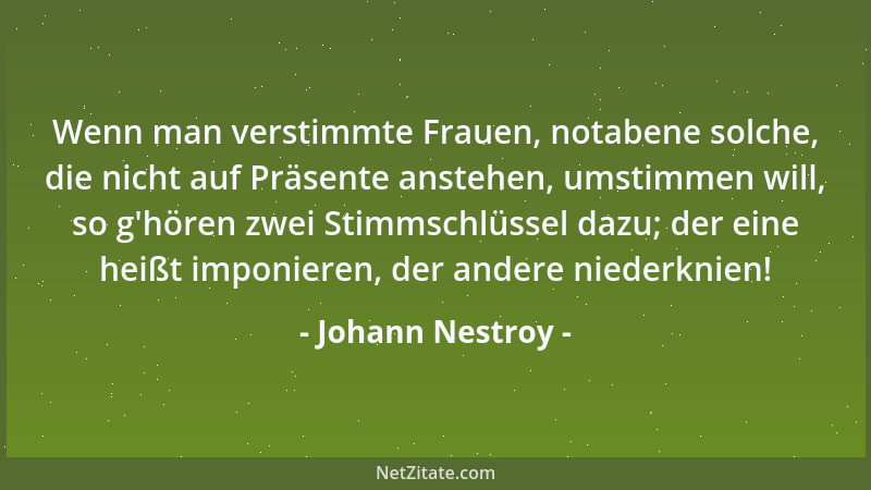 Johann Nestroy - Wenn man verstimmte Frauen, notabene solche, die nicht auf Präsente anstehen, umstimmen will, so g 'hören z...