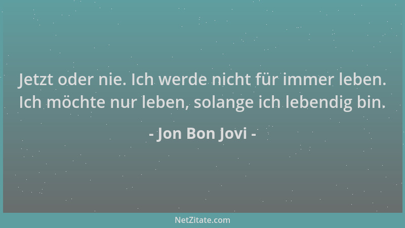 Jon Bon Jovi - Jetzt oder nie. Ich werde nicht für immer leben. Ich möchte nur leben, solange ich lebendig bin....