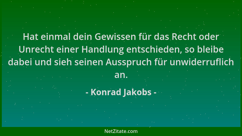Konrad Jakobs - Hat einmal dein Gewissen für das Recht oder Unrecht einer Handlung entschieden, so bleibe dabei und sieh se...