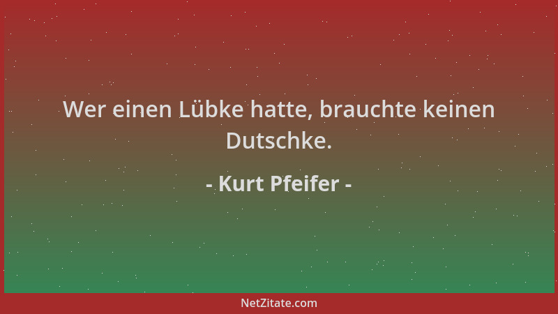 Kurt Pfeifer - Wer einen Lübke hatte, brauchte keinen Dutschke....
