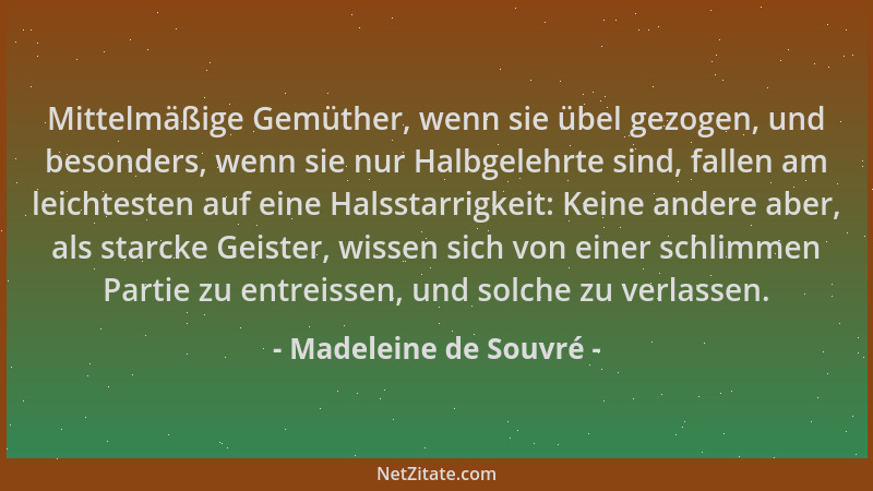 Madeleine de Souvré - Mittelmäßige Gemüther, wenn sie übel gezogen, und besonders, wenn sie nur Halbgelehrte sind, fallen a...