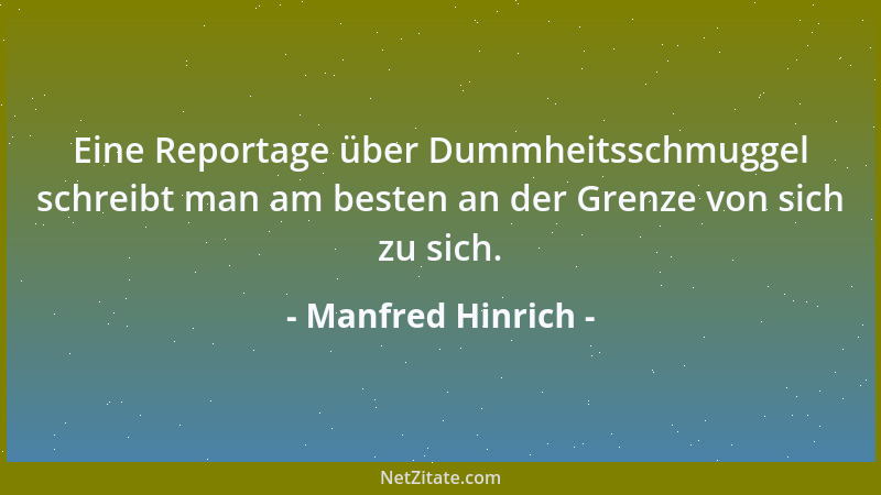 Manfred Hinrich - Eine Reportage über Dummheitsschmuggel schreibt man am besten an der Grenze von sich zu sich....