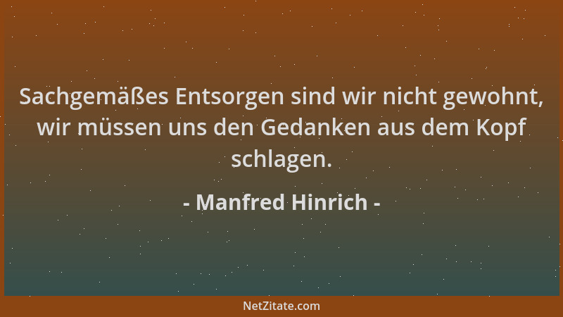 Manfred Hinrich - Sachgemäßes Entsorgen sind wir nicht gewohnt, wir müssen uns den Gedanken aus dem Kopf schlagen....