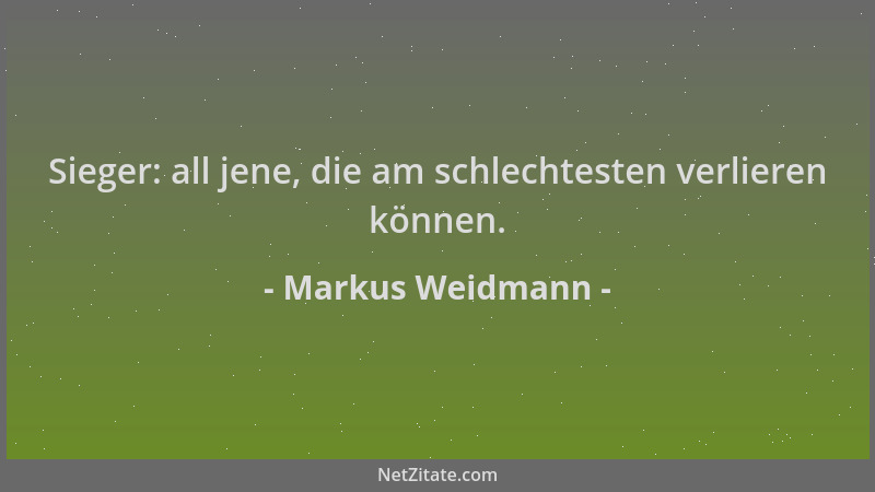 Markus Weidmann - Sieger: all jene, die am schlechtesten verlieren können....