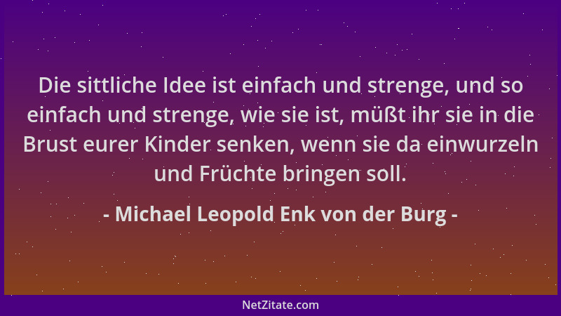 Michael Leopold Enk von der Burg - Die sittliche Idee ist einfach und strenge, und so einfach und strenge, wie sie ist, müß...