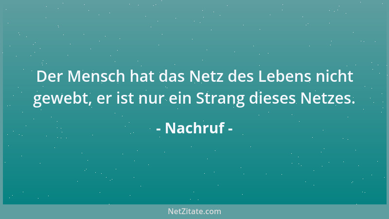 Nachruf - Der Mensch hat das Netz des Lebens nicht gewebt, er ist nur ein Strang dieses Netzes....
