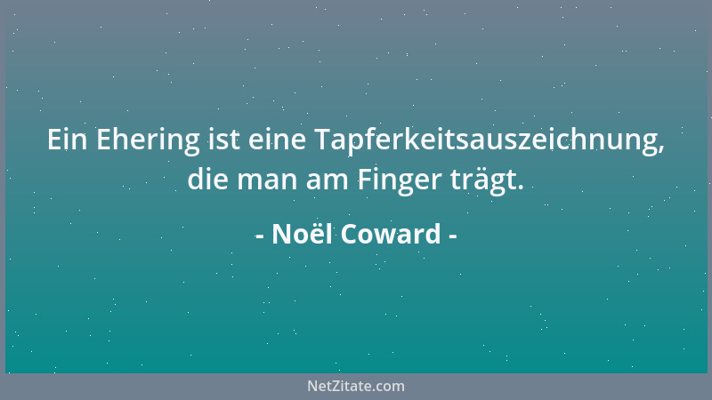 Noël Coward - Ein Ehering ist eine Tapferkeitsauszeichnung, die man am Finger trägt....