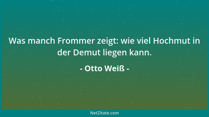 Otto Weiß - Was manch Frommer zeigt: wie viel Hochmut in der Demut liegen kann....