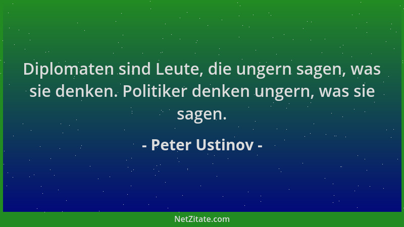 Peter Ustinov - Diplomaten sind Leute, die ungern sagen, was sie denken. Politiker denken ungern, was sie sagen....
