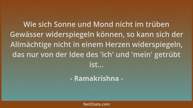 Ramakrishna - Wie sich Sonne und Mond nicht im trüben Gewässer widerspiegeln können, so kann sich der Allmächtige nicht in...