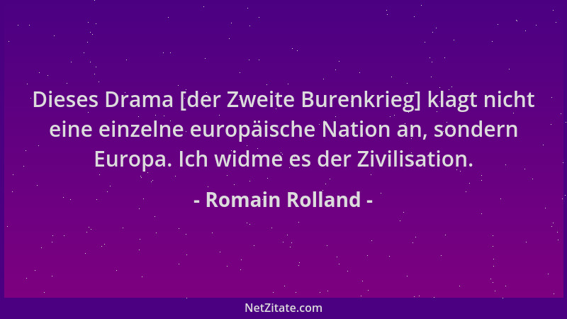 Romain Rolland - Dieses Drama [der Zweite Burenkrieg] klagt nicht eine einzelne europäische Nation an, sondern Europa. Ich...