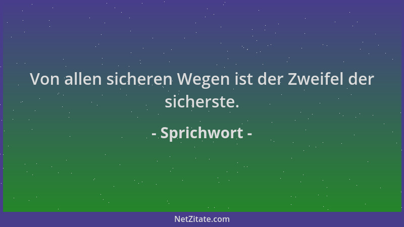 Sprichwort - Von allen sicheren Wegen ist der Zweifel der sicherste....