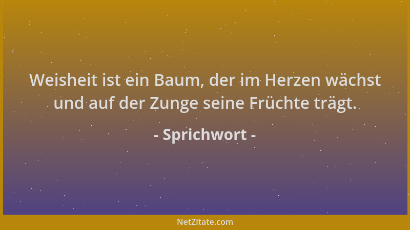 Sprichwort - Weisheit ist ein Baum, der im Herzen wächst und auf der Zunge seine Früchte trägt....