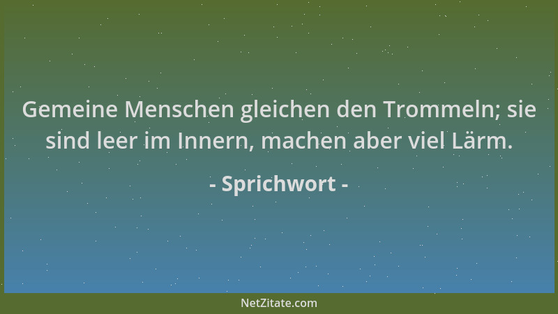 Sprichwort - Gemeine Menschen gleichen den Trommeln; sie sind leer im Innern, machen aber viel Lärm....